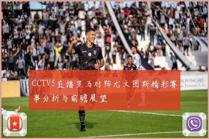 CCTV5直播罗马对阵尤文图斯精彩赛事分析与前瞻展望
