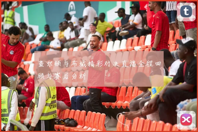 查尔顿与布城精彩对决直播全程回顾与赛后分析