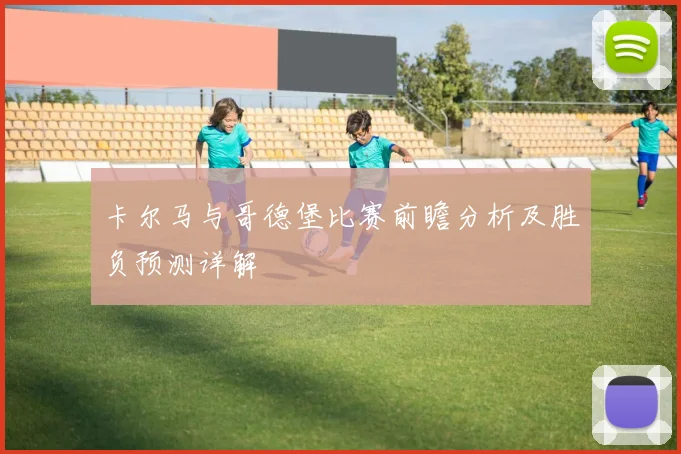 卡尔马与哥德堡比赛前瞻分析及胜负预测详解