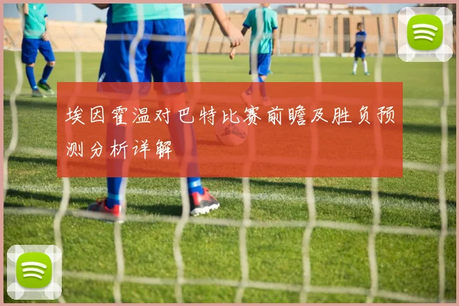 埃因霍温对巴特比赛前瞻及胜负预测分析详解