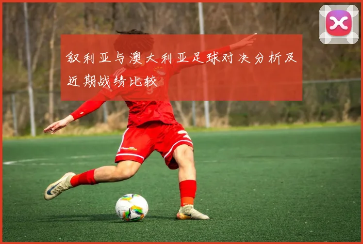 叙利亚与澳大利亚足球对决分析及近期战绩比较