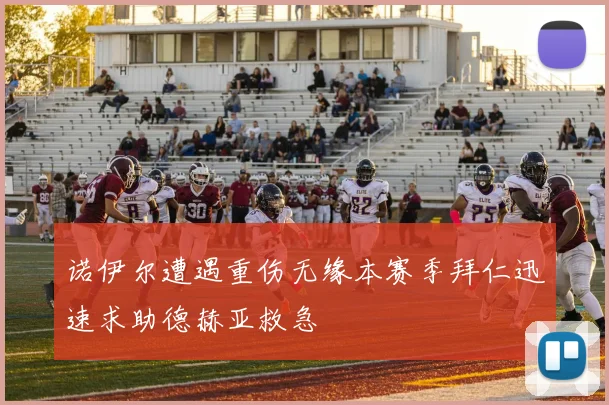 诺伊尔遭遇重伤无缘本赛季拜仁迅速求助德赫亚救急
