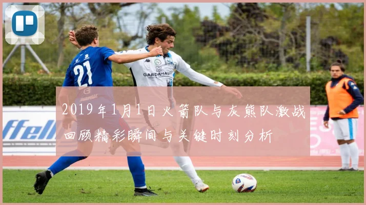 2019年1月1日火箭队与灰熊队激战回顾精彩瞬间与关键时刻分析