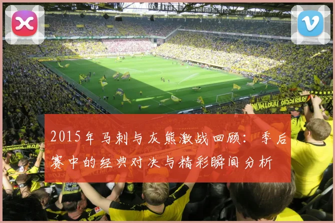 2015年马刺与灰熊激战回顾：季后赛中的经典对决与精彩瞬间分析