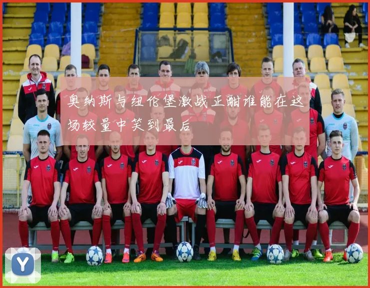 奥纳斯与纽伦堡激战正酣谁能在这场较量中笑到最后