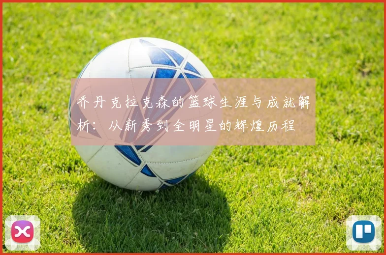乔丹克拉克森的篮球生涯与成就解析：从新秀到全明星的辉煌历程