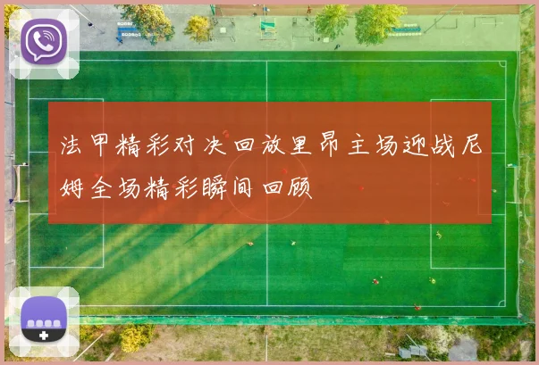 法甲精彩对决回放里昂主场迎战尼姆全场精彩瞬间回顾