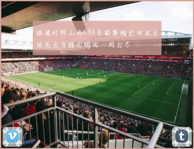 福建对阵山西CBA季前赛精彩回放全场亮点与精彩瞬间一网打尽