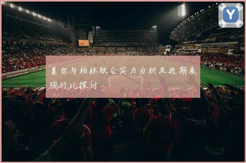 基尔与柏林联合实力分析及近期表现对比探讨