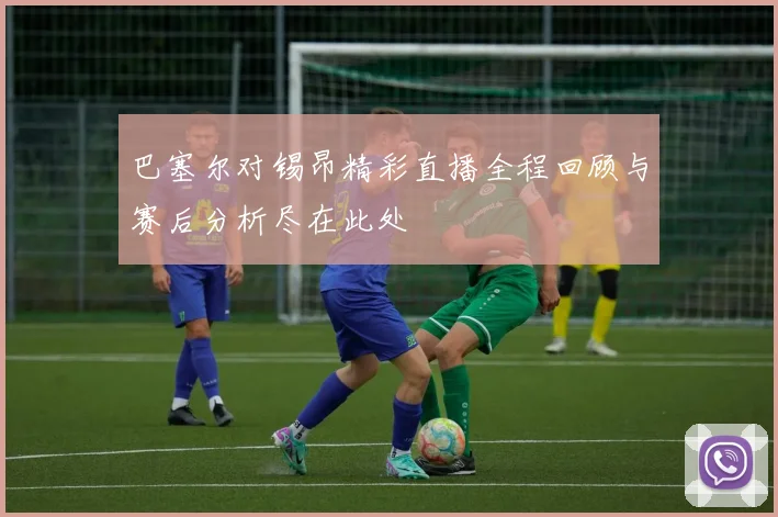 巴塞尔对锡昂精彩直播全程回顾与赛后分析尽在此处