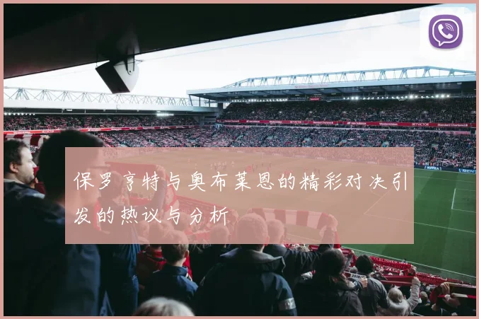 保罗亨特与奥布莱恩的精彩对决引发的热议与分析