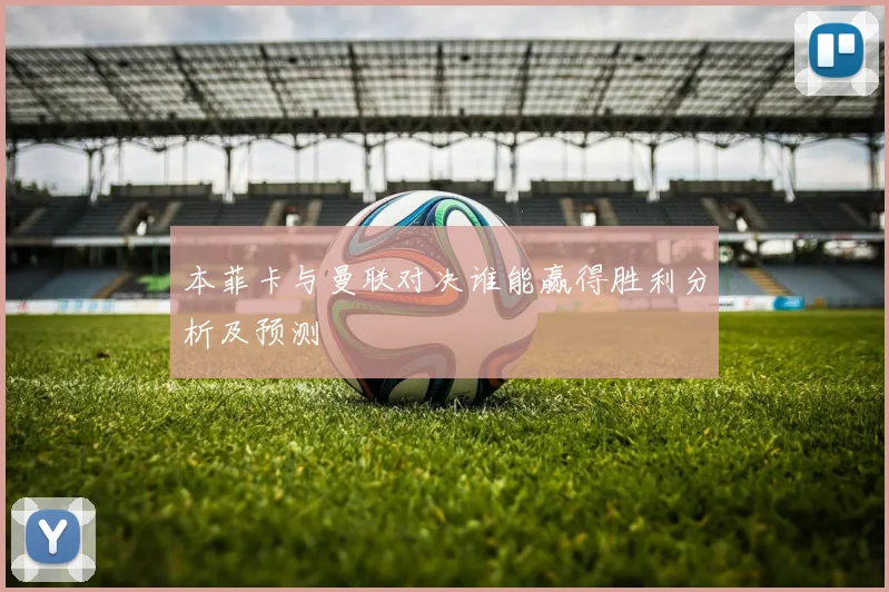 本菲卡与曼联对决谁能赢得胜利分析及预测