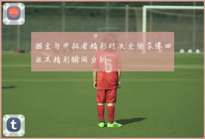 掘金与开拓者精彩对决全场录像回放及精彩瞬间分析