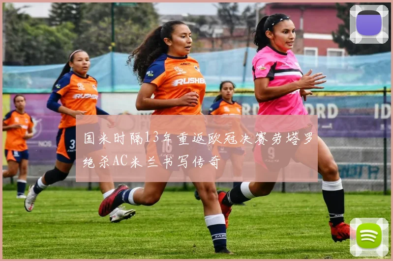 国米时隔13年重返欧冠决赛劳塔罗绝杀AC米兰书写传奇