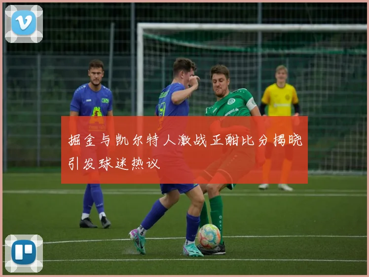 掘金与凯尔特人激战正酣比分揭晓引发球迷热议