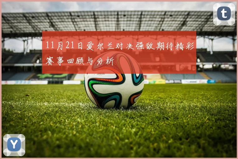 11月21日爱尔兰对决强敌期待精彩赛事回顾与分析