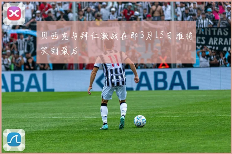 贝西克与拜仁激战在即3月15日谁将笑到最后