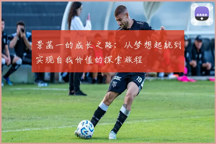 景菡一的成长之路：从梦想起航到实现自我价值的探索旅程