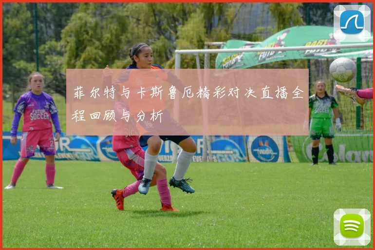 菲尔特与卡斯鲁厄精彩对决直播全程回顾与分析