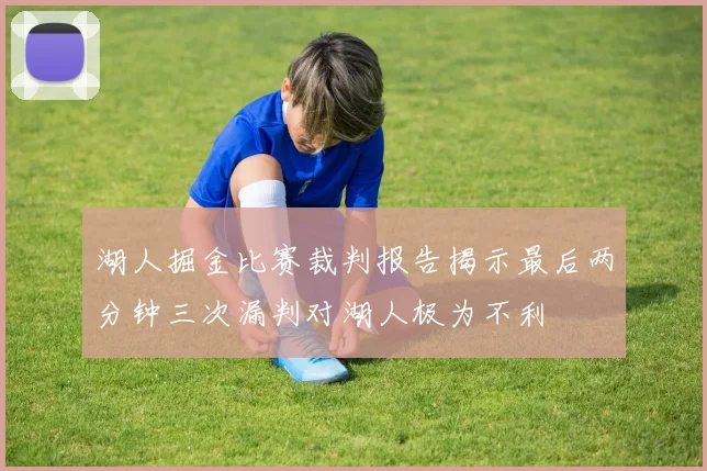 湖人掘金比赛裁判报告揭示最后两分钟三次漏判对湖人极为不利