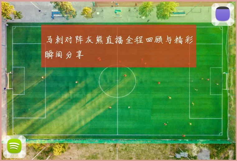 马刺对阵灰熊直播全程回顾与精彩瞬间分享