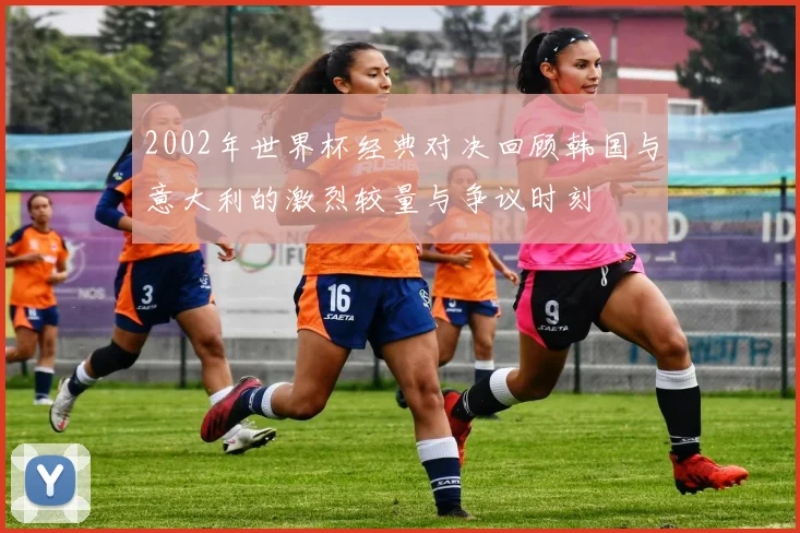 2002年世界杯经典对决回顾韩国与意大利的激烈较量与争议时刻